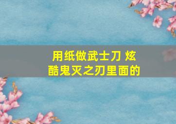 用纸做武士刀 炫酷鬼灭之刃里面的